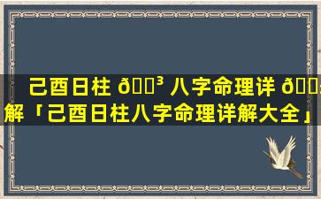 己酉日柱 🌳 八字命理详 🐱 解「己酉日柱八字命理详解大全」